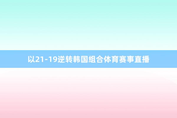 以21-19逆转韩国组合体育赛事直播