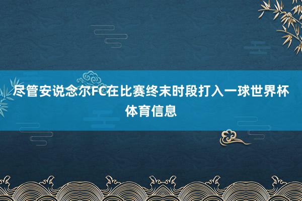 尽管安说念尔FC在比赛终末时段打入一球世界杯体育信息
