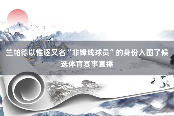 兰帕德以惟逐又名“非锋线球员”的身份入围了候选体育赛事直播
