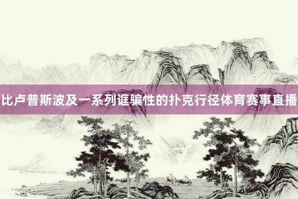 比卢普斯波及一系列诓骗性的扑克行径体育赛事直播