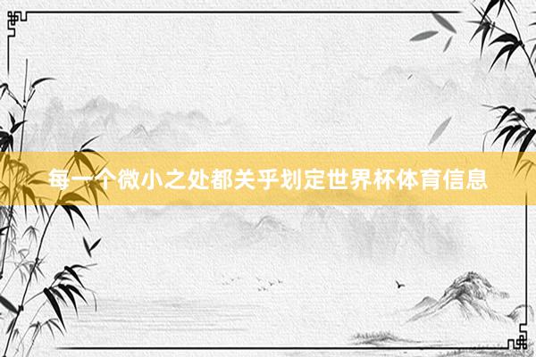 每一个微小之处都关乎划定世界杯体育信息