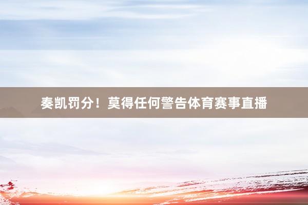 奏凯罚分！莫得任何警告体育赛事直播