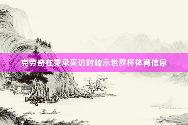 克劳奇在秉承采访时暗示世界杯体育信息