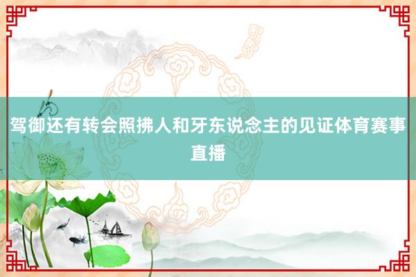 驾御还有转会照拂人和牙东说念主的见证体育赛事直播