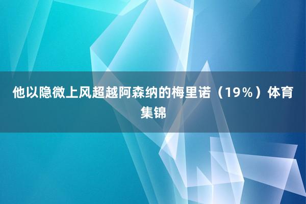 他以隐微上风超越阿森纳的梅里诺(19%)体育集锦
