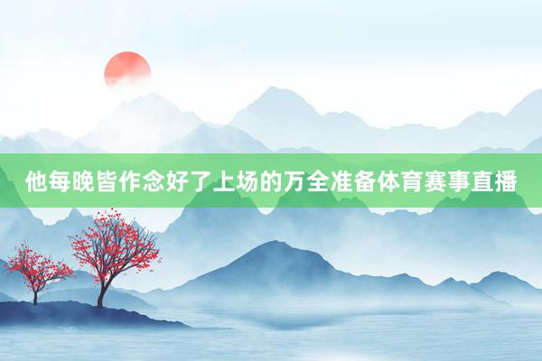 他每晚皆作念好了上场的万全准备体育赛事直播