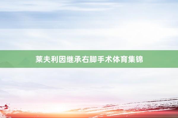 莱夫利因继承右脚手术体育集锦