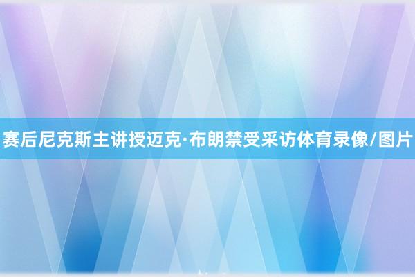 赛后尼克斯主讲授迈克·布朗禁受采访体育录像/图片