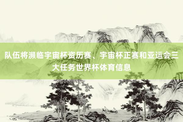 队伍将濒临宇宙杯资历赛、宇宙杯正赛和亚运会三大任务世界杯体育信息