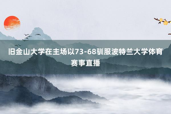 旧金山大学在主场以73-68驯服波特兰大学体育赛事直播