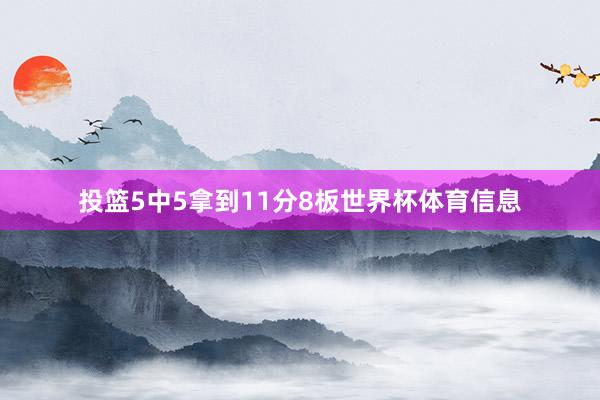 投篮5中5拿到11分8板世界杯体育信息