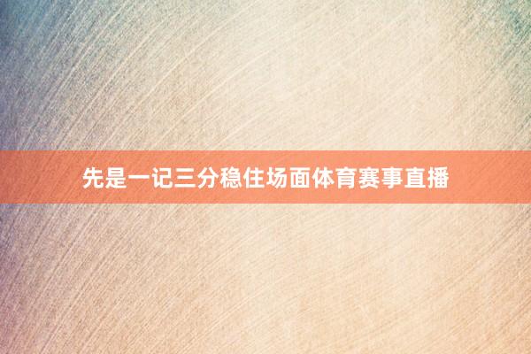 先是一记三分稳住场面体育赛事直播