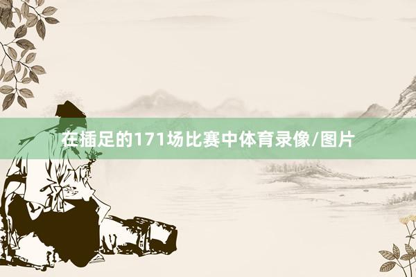 在插足的171场比赛中体育录像/图片