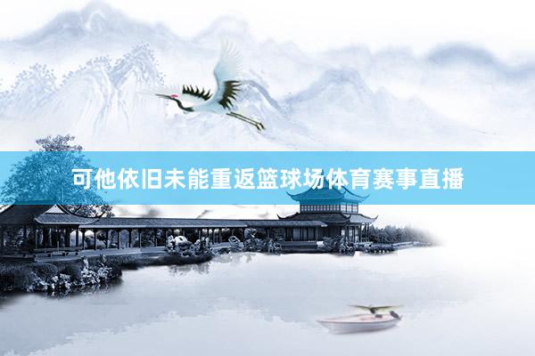可他依旧未能重返篮球场体育赛事直播