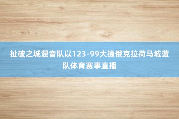 扯破之城混音队以123-99大捷俄克拉荷马城蓝队体育赛事直播