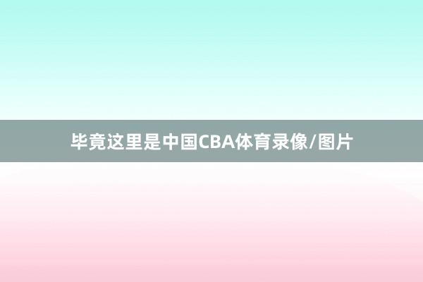 毕竟这里是中国CBA体育录像/图片