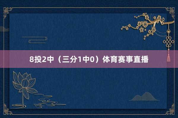 8投2中（三分1中0）体育赛事直播