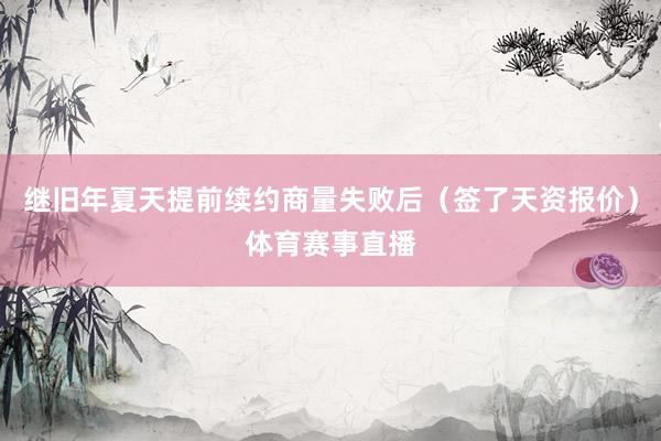 继旧年夏天提前续约商量失败后（签了天资报价）体育赛事直播