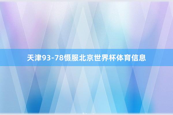 天津93-78慑服北京世界杯体育信息