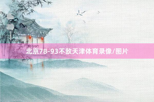 北京78-93不敌天津体育录像/图片