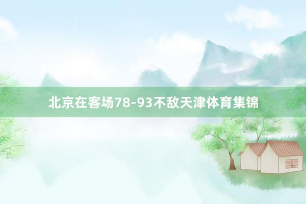 北京在客场78-93不敌天津体育集锦