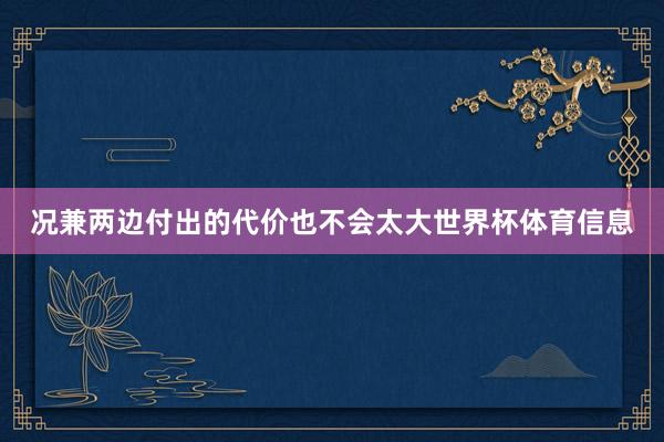 况兼两边付出的代价也不会太大世界杯体育信息
