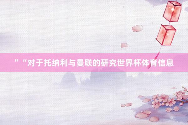 ” “对于托纳利与曼联的研究世界杯体育信息