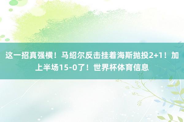 这一招真强横！马绍尔反击挂着海斯抛投2+1！加上半场15-0了！世界杯体育信息