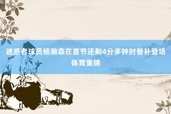 迷惑者球员杨瀚森在首节还剩4分多钟时替补登场体育集锦