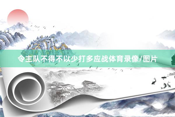 令主队不得不以少打多应战体育录像/图片