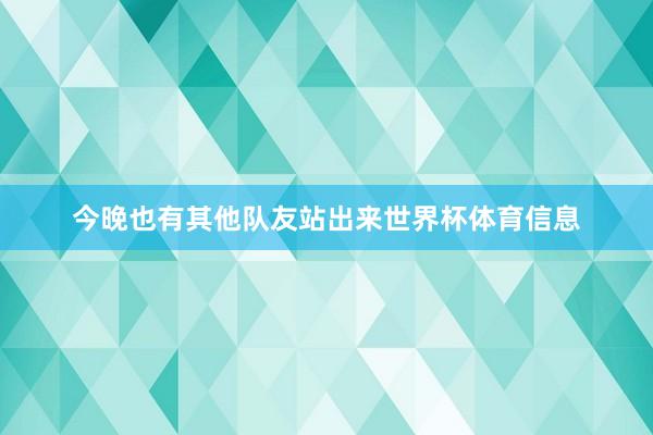 今晚也有其他队友站出来世界杯体育信息