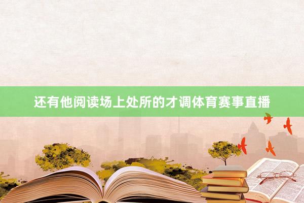 还有他阅读场上处所的才调体育赛事直播