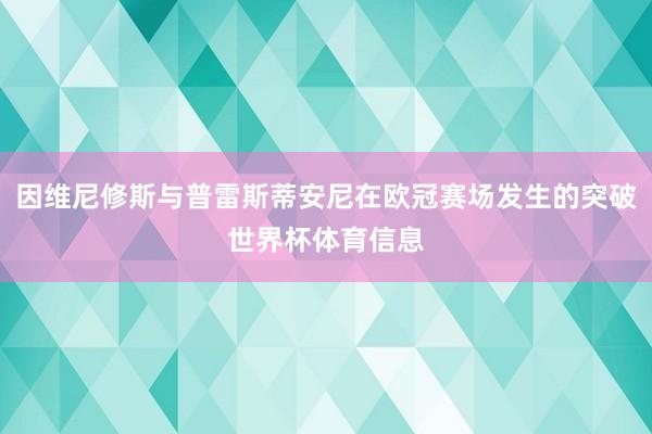 因维尼修斯与普雷斯蒂安尼在欧冠赛场发生的突破世界杯体育信息