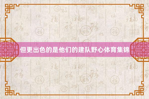 但更出色的是他们的建队野心体育集锦