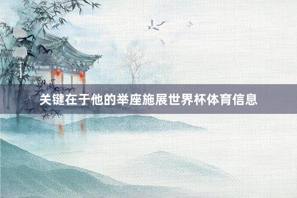 关键在于他的举座施展世界杯体育信息