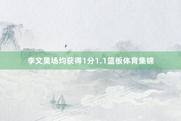 李文昊场均获得1分1.1篮板体育集锦
