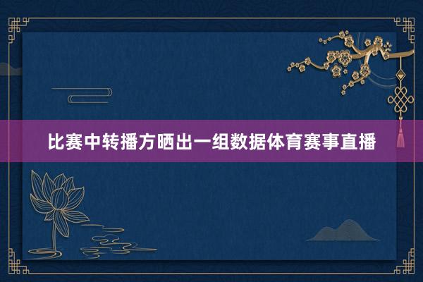比赛中转播方晒出一组数据体育赛事直播