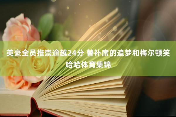 英豪全员推崇逾越24分 替补席的追梦和梅尔顿笑哈哈体育集锦