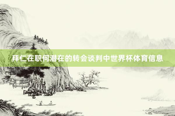 拜仁在职何潜在的转会谈判中世界杯体育信息