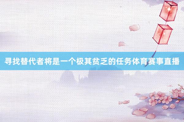 寻找替代者将是一个极其贫乏的任务体育赛事直播