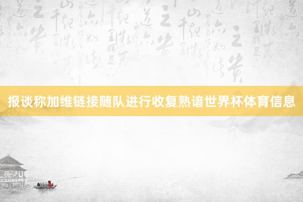 报谈称加维链接随队进行收复熟谙世界杯体育信息