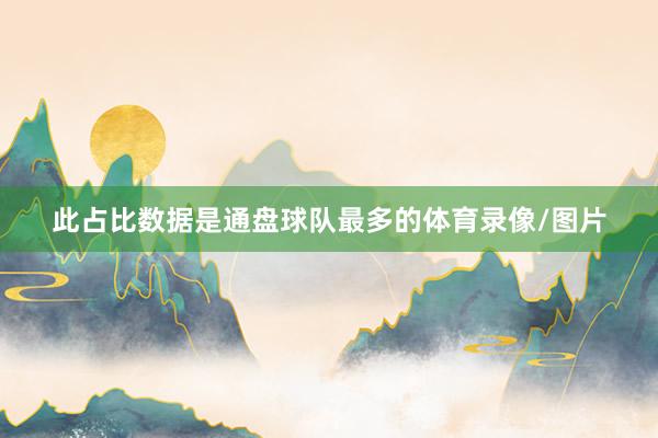 此占比数据是通盘球队最多的体育录像/图片