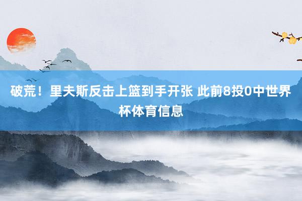 破荒！里夫斯反击上篮到手开张 此前8投0中世界杯体育信息