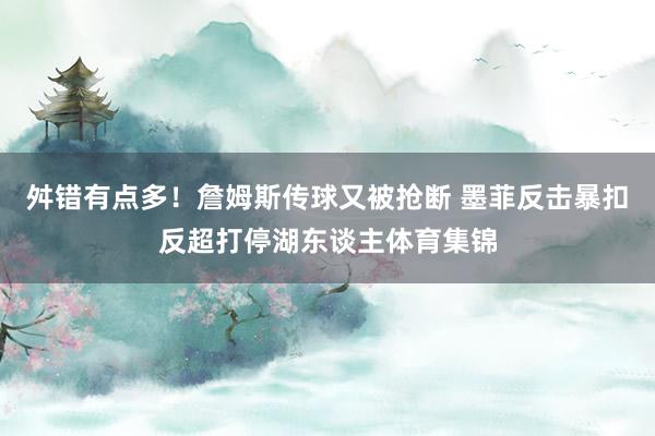 舛错有点多！詹姆斯传球又被抢断 墨菲反击暴扣反超打停湖东谈主体育集锦