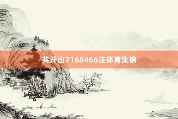 共开出7168466注体育集锦
