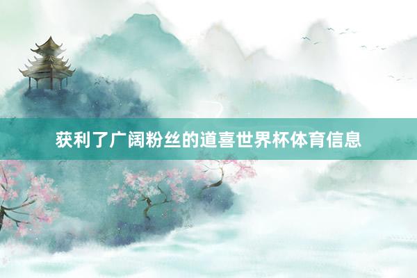 获利了广阔粉丝的道喜世界杯体育信息