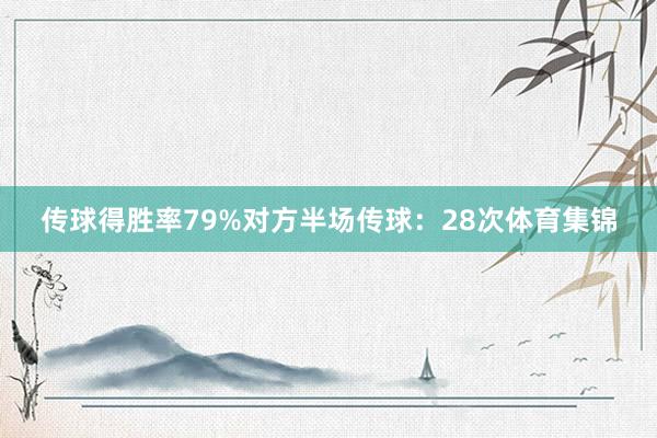 传球得胜率79%对方半场传球:28次体育集锦