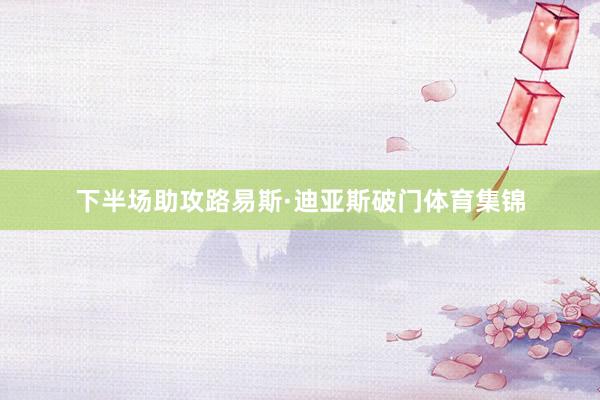 下半场助攻路易斯·迪亚斯破门体育集锦