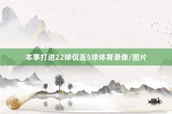 本事打进22球仅丢5球体育录像/图片