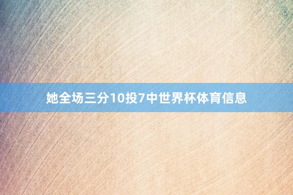 她全场三分10投7中世界杯体育信息